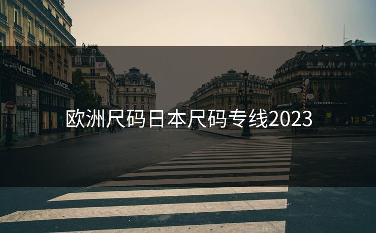 欧洲尺码日本尺码专线2023