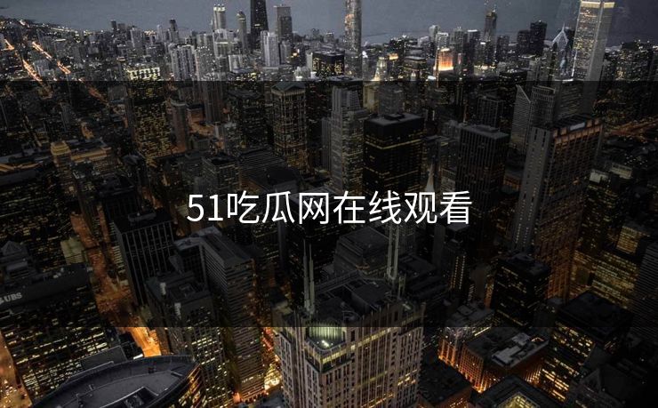 51吃瓜网在线观看 51吃瓜网在线观看