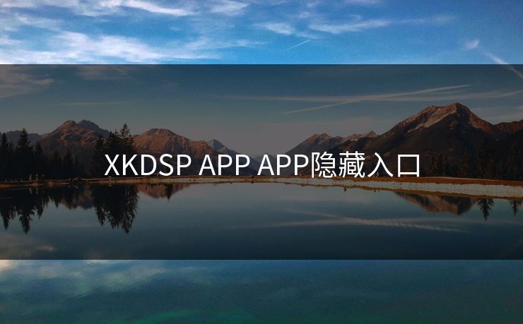 XKDSP APP APP隐藏入口 XKDSP APP APP隐藏入口