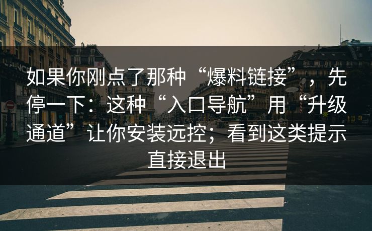 如果你刚点了那种“爆料链接”，先停一下：这种“入口导航”用“升级通道”让你安装远控；看到这类提示直接退出